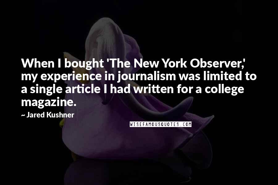 Jared Kushner Quotes: When I bought 'The New York Observer,' my experience in journalism was limited to a single article I had written for a college magazine.