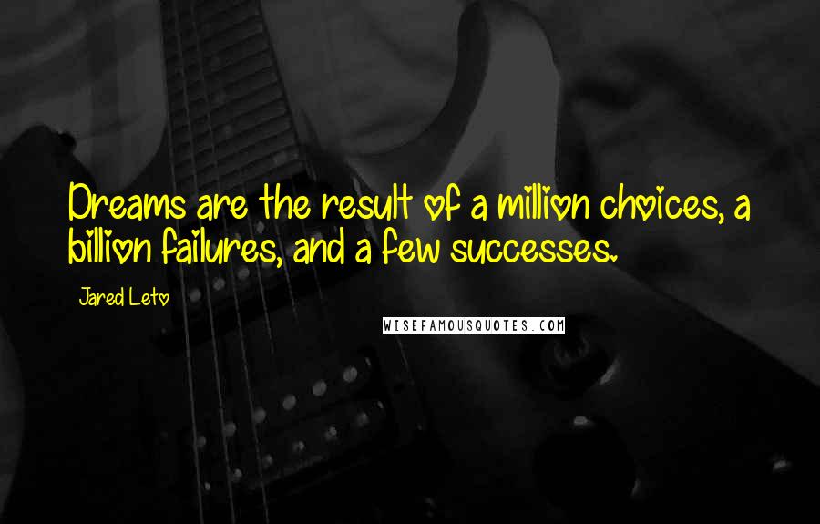 Jared Leto Quotes: Dreams are the result of a million choices, a billion failures, and a few successes.