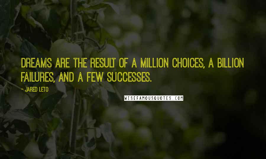 Jared Leto Quotes: Dreams are the result of a million choices, a billion failures, and a few successes.