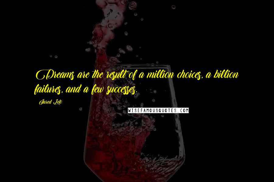 Jared Leto Quotes: Dreams are the result of a million choices, a billion failures, and a few successes.