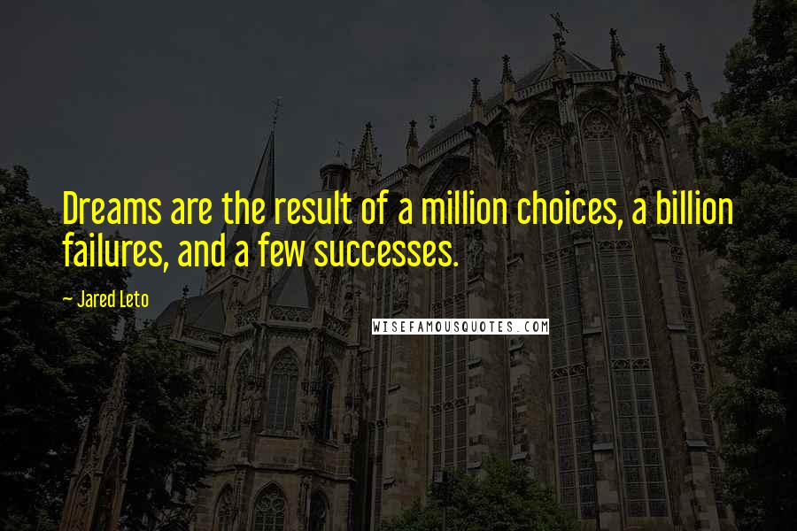 Jared Leto Quotes: Dreams are the result of a million choices, a billion failures, and a few successes.