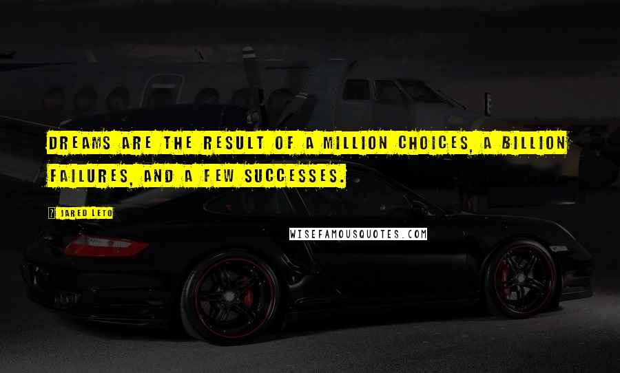 Jared Leto Quotes: Dreams are the result of a million choices, a billion failures, and a few successes.