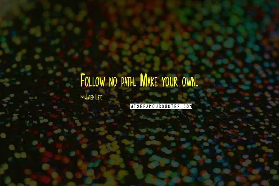 Jared Leto Quotes: Follow no path. Make your own.