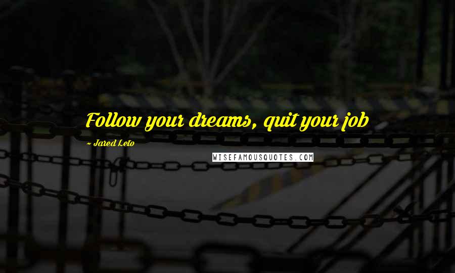 Jared Leto Quotes: Follow your dreams, quit your job