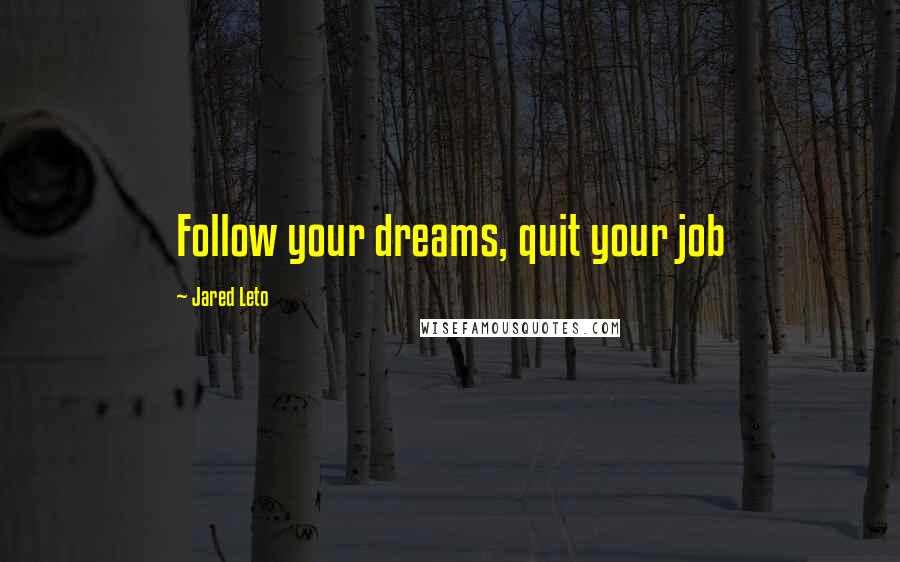 Jared Leto Quotes: Follow your dreams, quit your job