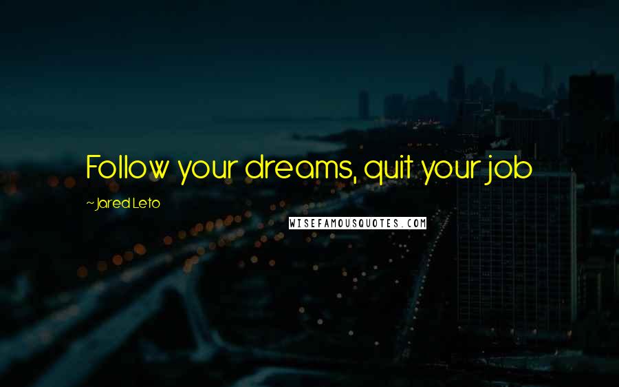 Jared Leto Quotes: Follow your dreams, quit your job