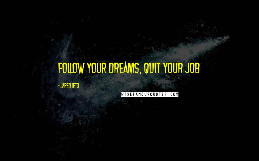 Jared Leto Quotes: Follow your dreams, quit your job