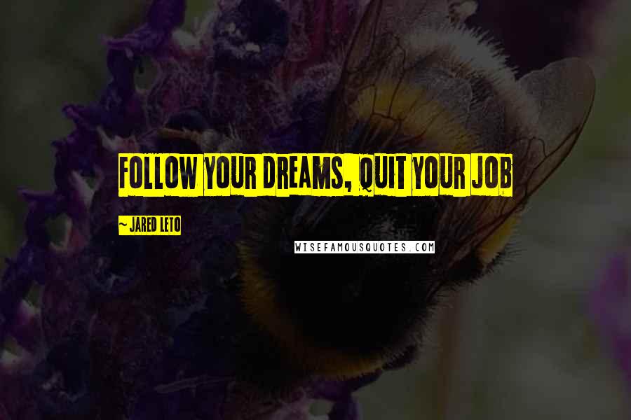 Jared Leto Quotes: Follow your dreams, quit your job