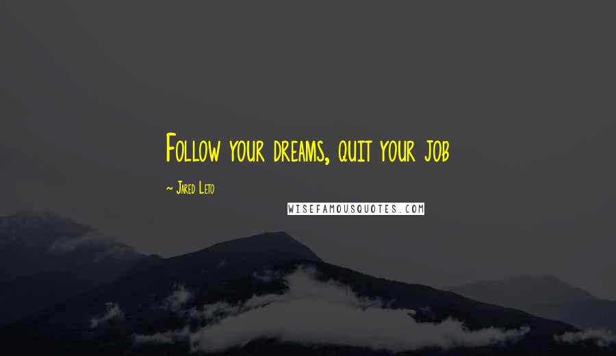 Jared Leto Quotes: Follow your dreams, quit your job