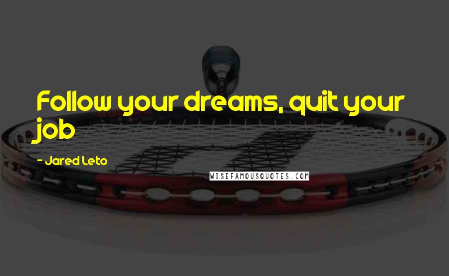 Jared Leto Quotes: Follow your dreams, quit your job