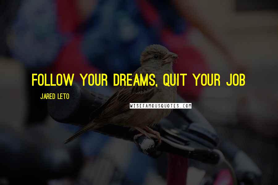 Jared Leto Quotes: Follow your dreams, quit your job