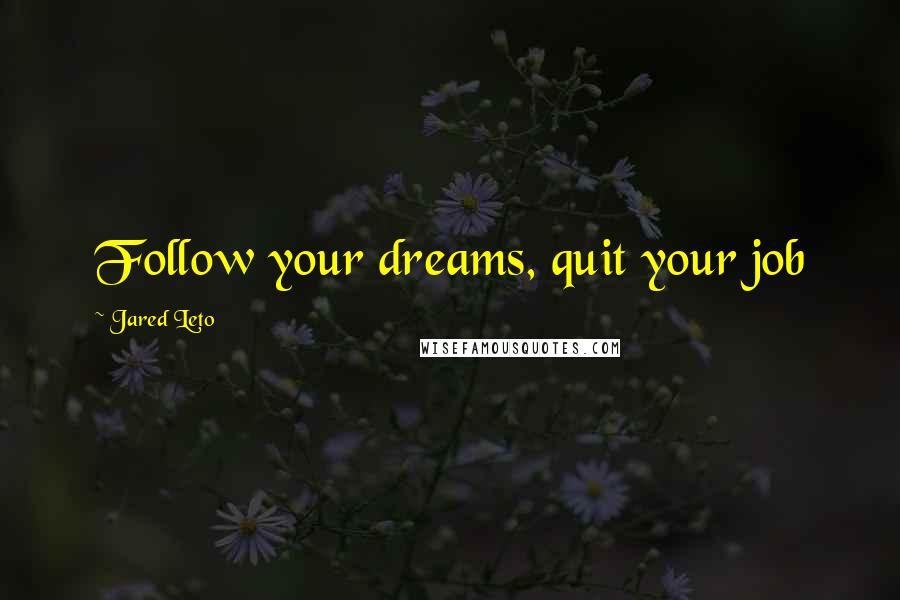 Jared Leto Quotes: Follow your dreams, quit your job