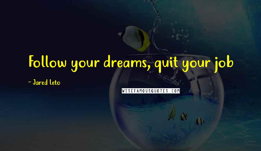 Jared Leto Quotes: Follow your dreams, quit your job