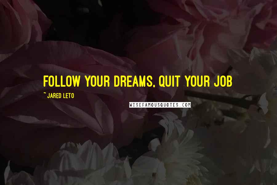 Jared Leto Quotes: Follow your dreams, quit your job