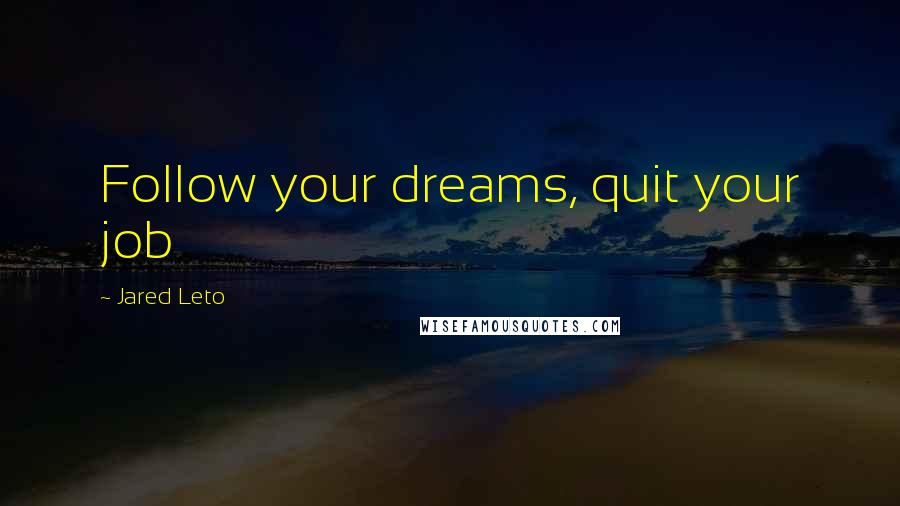 Jared Leto Quotes: Follow your dreams, quit your job