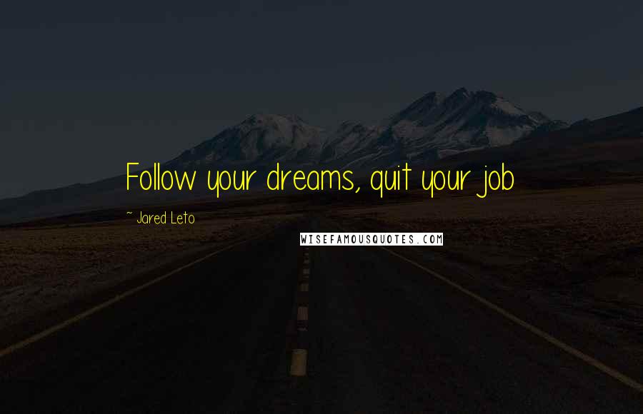 Jared Leto Quotes: Follow your dreams, quit your job