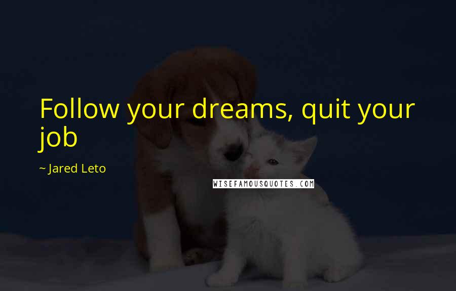 Jared Leto Quotes: Follow your dreams, quit your job