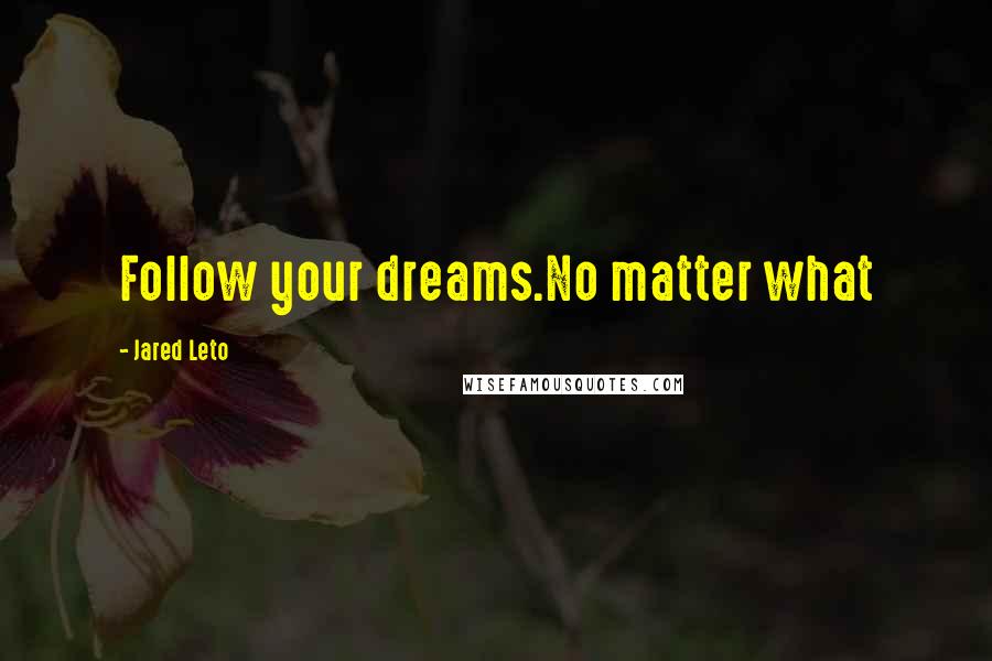 Jared Leto Quotes: Follow your dreams.No matter what