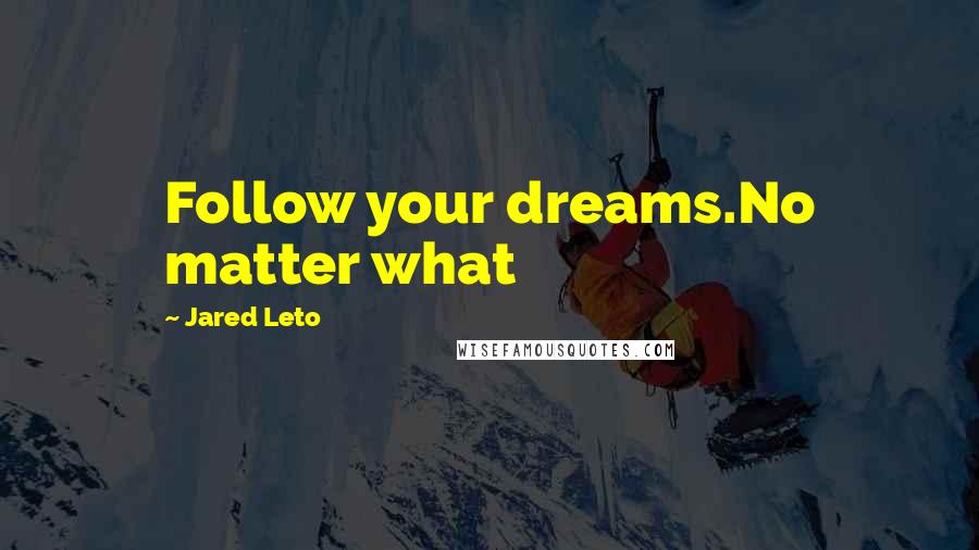 Jared Leto Quotes: Follow your dreams.No matter what