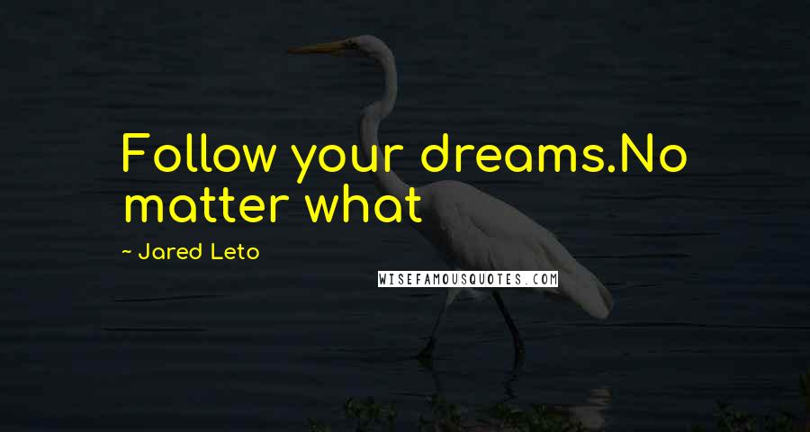 Jared Leto Quotes: Follow your dreams.No matter what