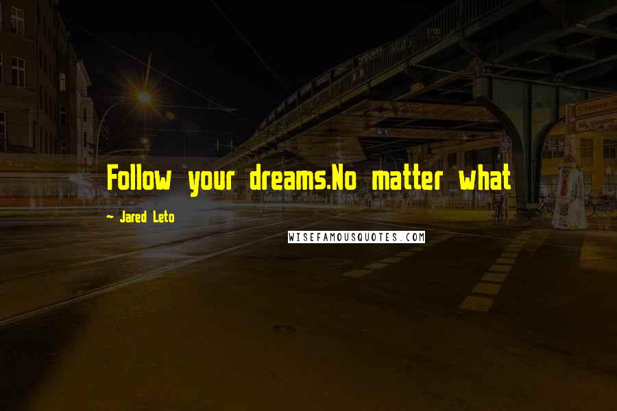 Jared Leto Quotes: Follow your dreams.No matter what