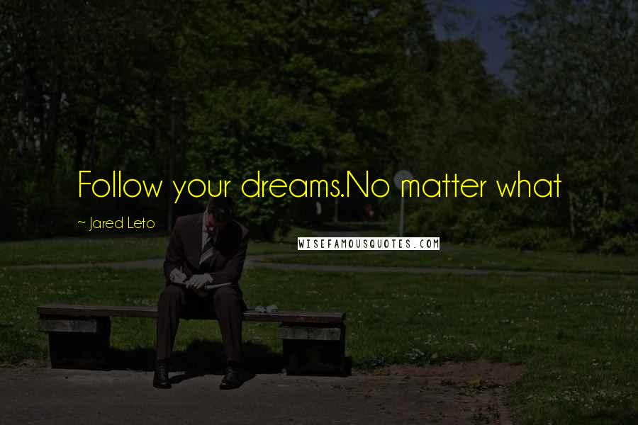 Jared Leto Quotes: Follow your dreams.No matter what