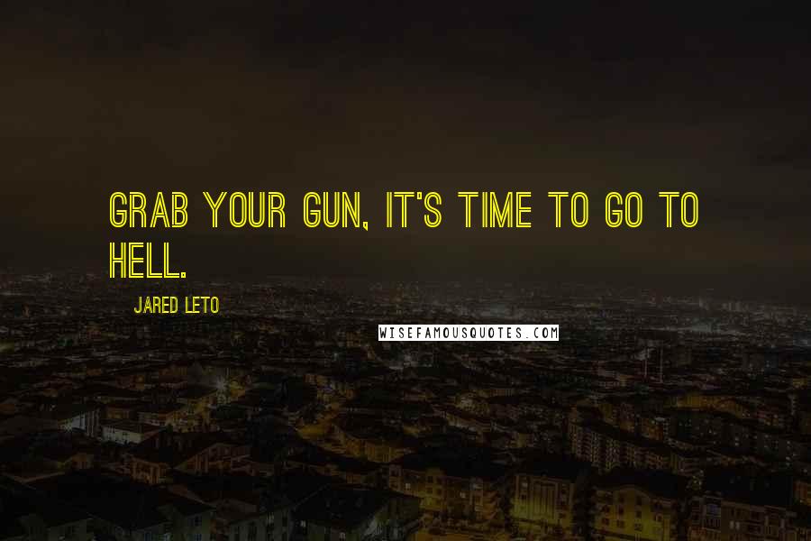 Jared Leto Quotes: Grab your gun, it's time to go to hell.