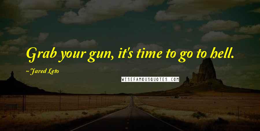 Jared Leto Quotes: Grab your gun, it's time to go to hell.