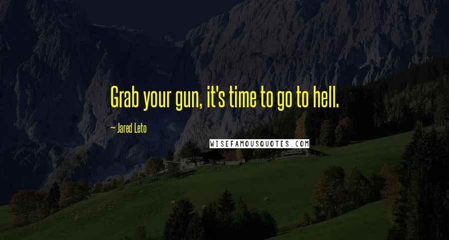 Jared Leto Quotes: Grab your gun, it's time to go to hell.