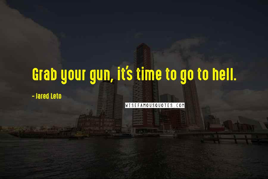 Jared Leto Quotes: Grab your gun, it's time to go to hell.