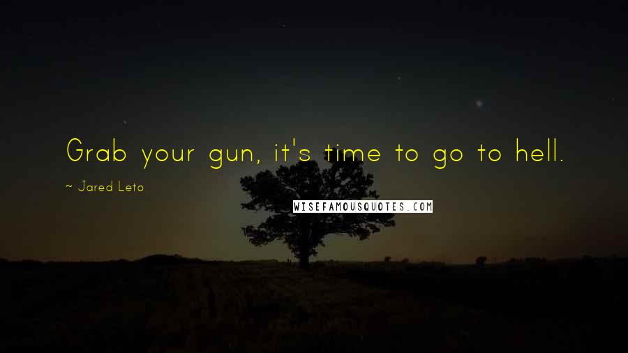 Jared Leto Quotes: Grab your gun, it's time to go to hell.