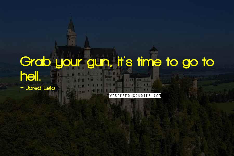 Jared Leto Quotes: Grab your gun, it's time to go to hell.
