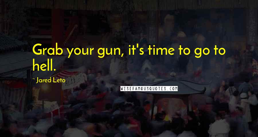 Jared Leto Quotes: Grab your gun, it's time to go to hell.