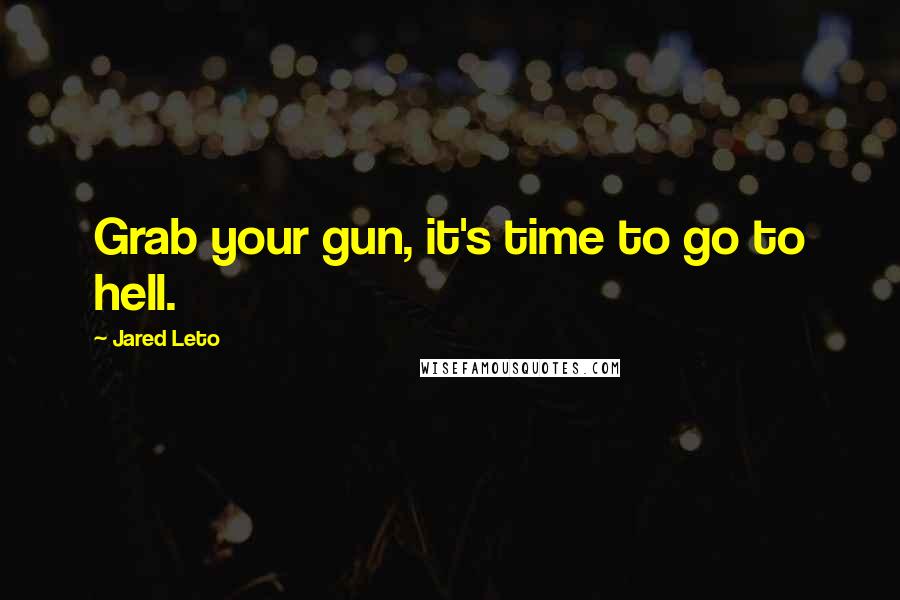 Jared Leto Quotes: Grab your gun, it's time to go to hell.