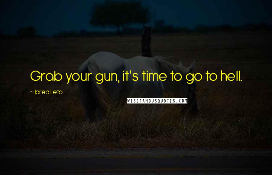 Jared Leto Quotes: Grab your gun, it's time to go to hell.