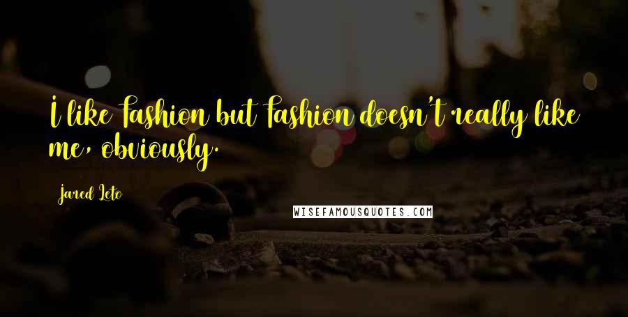 Jared Leto Quotes: I like Fashion but Fashion doesn't really like me, obviously.