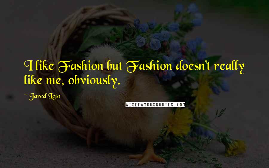 Jared Leto Quotes: I like Fashion but Fashion doesn't really like me, obviously.