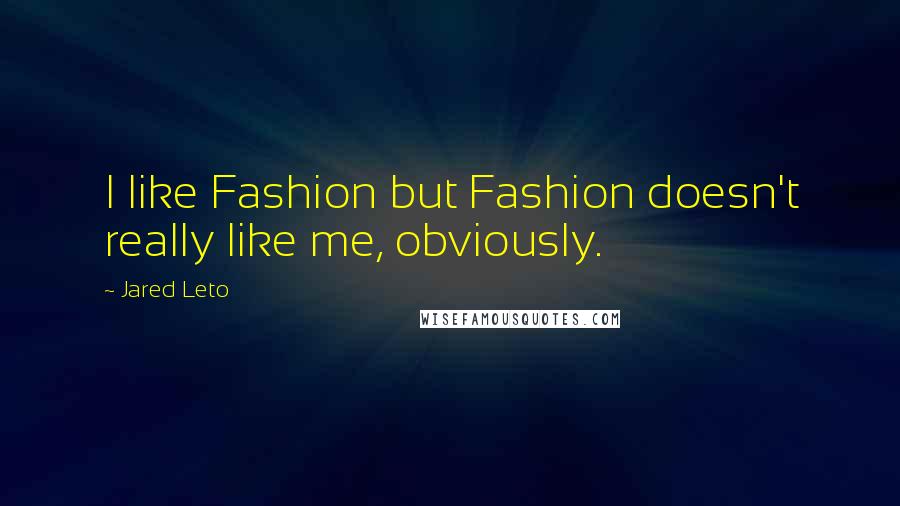 Jared Leto Quotes: I like Fashion but Fashion doesn't really like me, obviously.