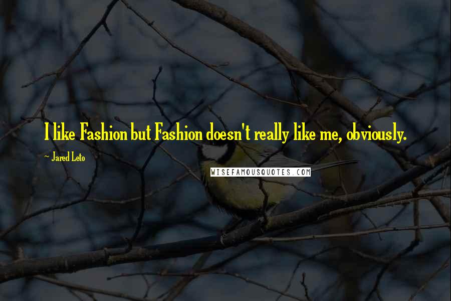 Jared Leto Quotes: I like Fashion but Fashion doesn't really like me, obviously.