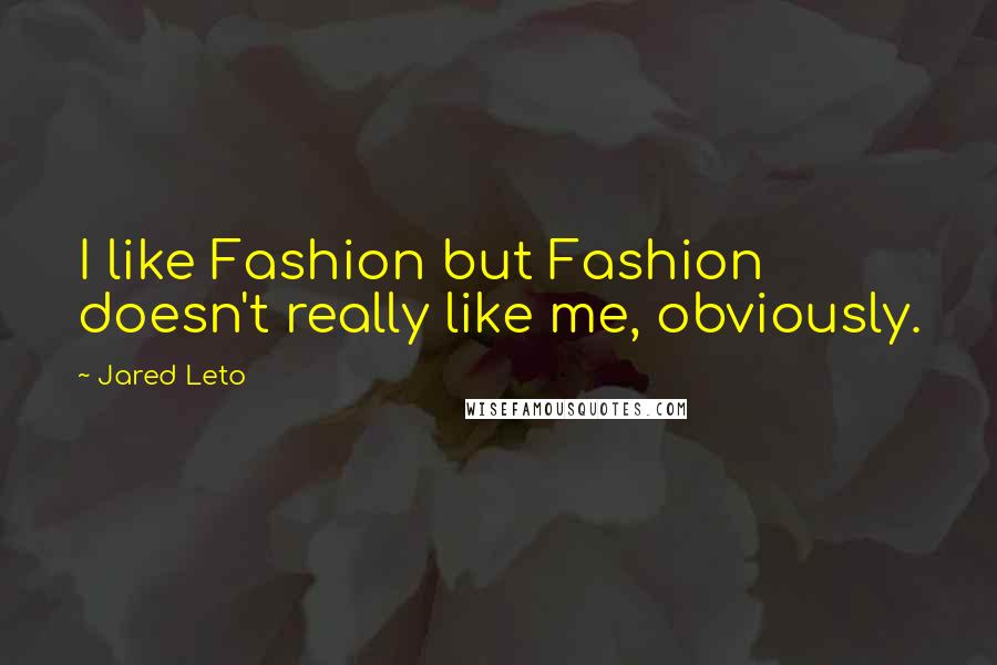 Jared Leto Quotes: I like Fashion but Fashion doesn't really like me, obviously.