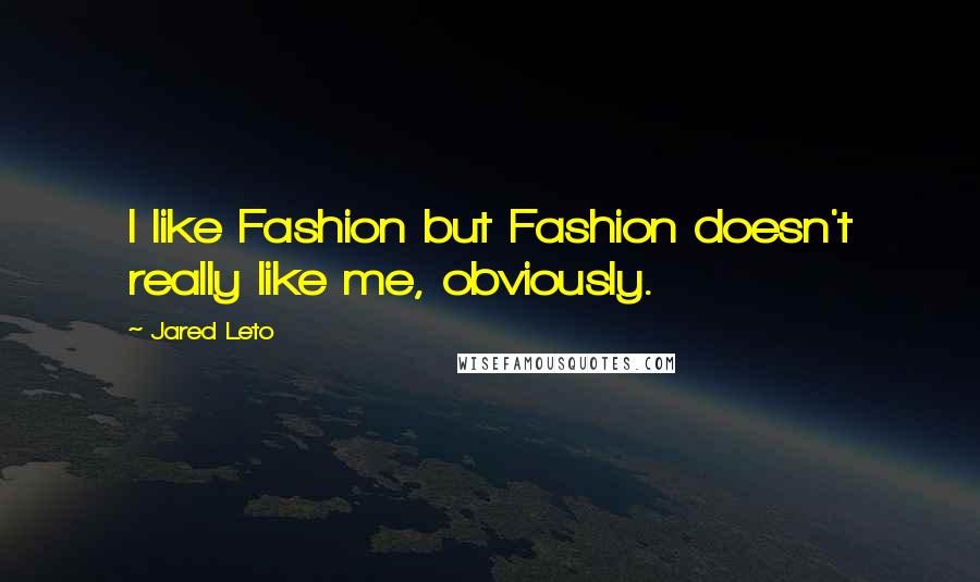 Jared Leto Quotes: I like Fashion but Fashion doesn't really like me, obviously.