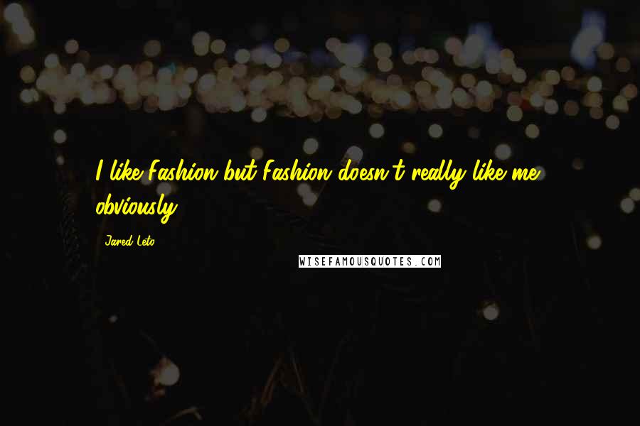 Jared Leto Quotes: I like Fashion but Fashion doesn't really like me, obviously.