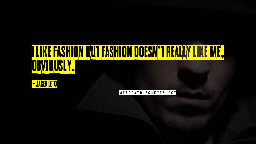 Jared Leto Quotes: I like Fashion but Fashion doesn't really like me, obviously.