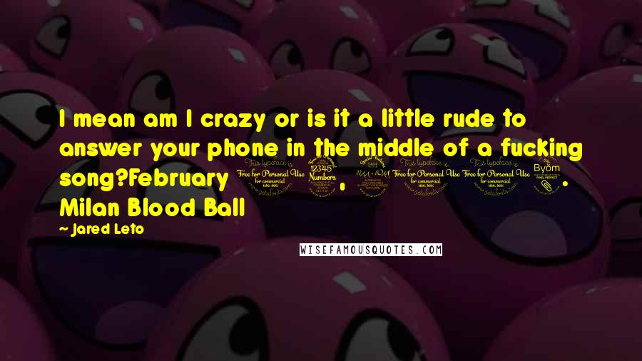 Jared Leto Quotes: I mean am I crazy or is it a little rude to answer your phone in the middle of a fucking song?February 13, 2008. Milan Blood Ball