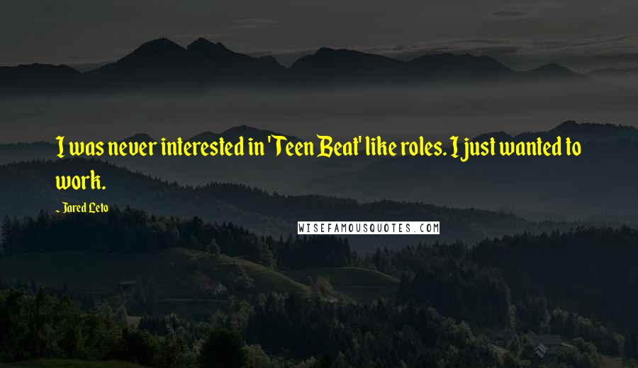 Jared Leto Quotes: I was never interested in 'Teen Beat' like roles. I just wanted to work.