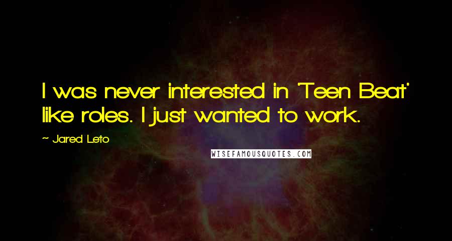 Jared Leto Quotes: I was never interested in 'Teen Beat' like roles. I just wanted to work.