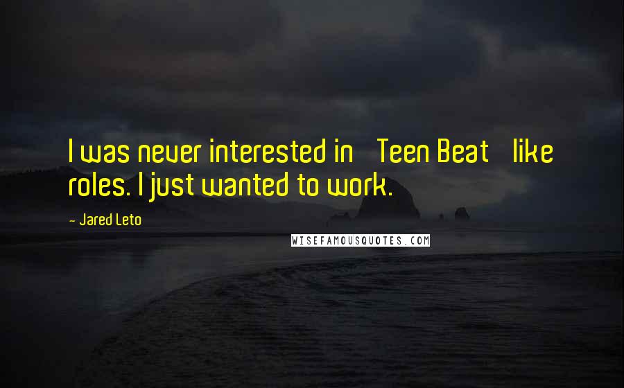 Jared Leto Quotes: I was never interested in 'Teen Beat' like roles. I just wanted to work.