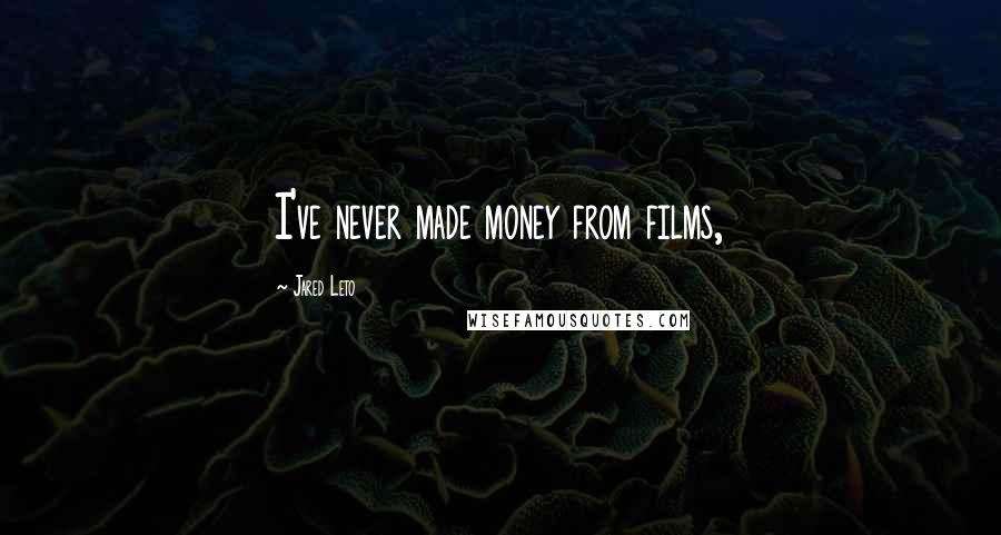 Jared Leto Quotes: I've never made money from films,