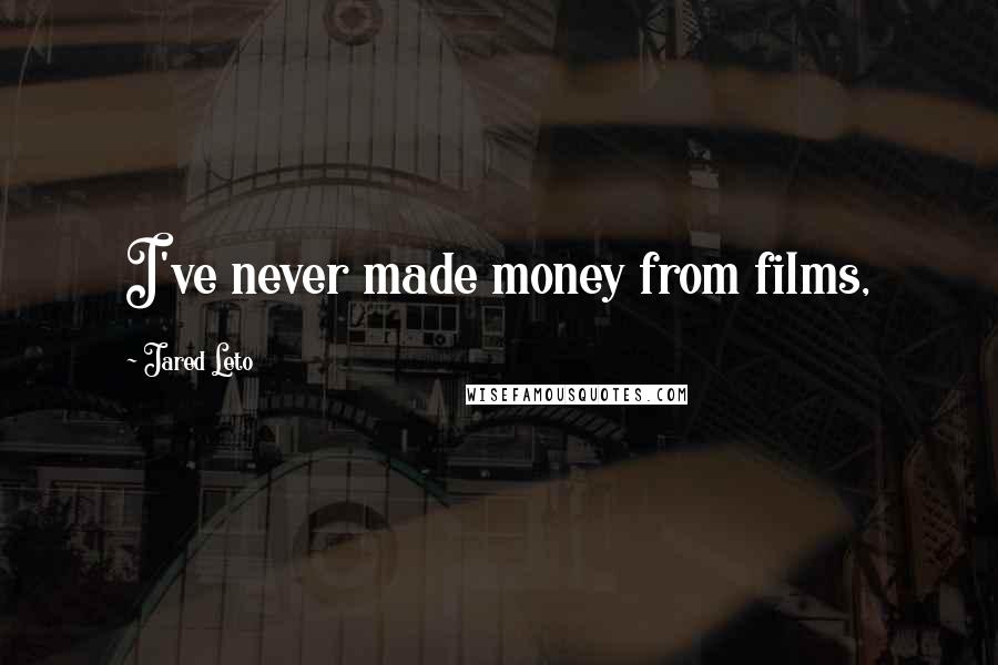 Jared Leto Quotes: I've never made money from films,