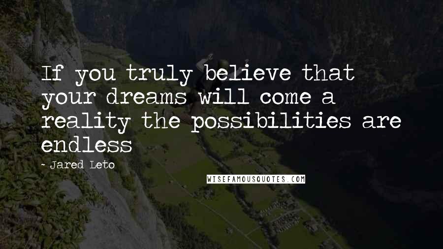 Jared Leto Quotes: If you truly believe that your dreams will come a reality the possibilities are endless